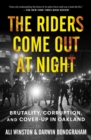 Image for The riders come out at night: brutality, corruption, and cover up in Oakland