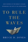 Image for To Rule the Waves : How Control of the World&#39;s Oceans Shapes the Fate of the Superpowers