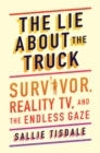 Image for The Lie About the Truck: Survivor, Reality TV, and the Endless Gaze