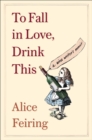 Image for To Fall in Love, Drink This: A Wine Writer&#39;s Memoir