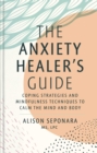 Image for The anxiety healer&#39;s guide  : coping strategies and mindfulness techniques to the calm the mind and body