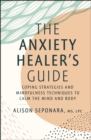 Image for The Anxiety Healer&#39;s Guide: Coping Strategies and Mindfulness Techniques to the Calm the Mind and Body