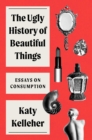 Image for The ugly history of beautiful things  : essays on desire and consumption