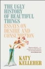 Image for The ugly history of beautiful things  : essays on desire and consumption