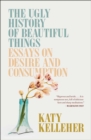 Image for Ugly History Of Beautiful Things : Essays On Desire And Consumption