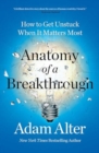 Image for Anatomy of a Breakthrough : How to Get Unstuck When It Matters Most