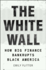 Image for The White Wall : How Big Finance Bankrupts Black America
