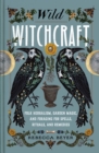 Image for Wild witchcraft  : folk herbalism, garden magic, and foraging for spells, rituals, and remedies