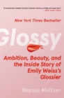 Image for Glossy: Ambition, Beauty, and the Inside Story of Emily Weiss&#39;s Glossier