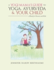 Image for A Yogi Mama&#39;S Guide to Yoga, Ayurveda and Your Child : A Book For Parents And Kids