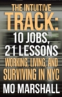 Image for The Intuitive Track : 10 Jobs, 21 Lessons: Working, Living, and Surviving in Nyc