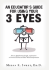 Image for An Educator&#39;s Guide to Using Your 3 Eyes : How to Apply Intellect, Insight and Intuition to Promote Personal and School-Wide Transformation