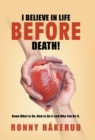 Image for I Believe in Life Before Death! : Know What to Do, How to Do It and Why You Do It.