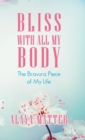 Image for Bliss with All My Body : The Bravura Piece of My Life