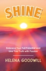 Image for Shine : Embrace Your Full Potential and Live Your Truth with Passion