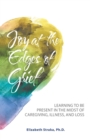 Image for Joy at the Edges of Grief : Learning to Be Present in the Midst of Caregiving, Illness, and Loss
