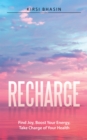 Image for Recharge: Find Joy, Boost Your Energy, Take Charge of Your Health