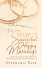 Image for Secrets to Having a Successful and Happy Marriage : Using the Laws of Attraction to Create Success and Unity in Marriage
