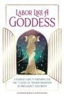 Image for Labor Like a Goddess : A Fearless Guide to Preparing for the 7 Gates of Transformation in Pregnancy and Birth