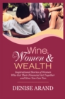Image for Wine, Women &amp; Wealth: Inspirational Stories of Women Who Got Their Financial Act Together - And How You Can Too