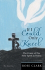 Image for If I Could Only Kneel : The Power of the Holy Spirit in Prayer