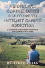 Image for Mindful and Compassionate Solutions to Internet Gaming Addiction : A Guide for Parents and Therapists (And Gamers, If You Dare!)