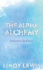 Image for The Alpha Alchemy : Grounded in Grace