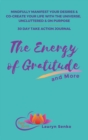 Image for The Energy of Gratitude and More 30 Day Take Action Journal : Mindfully Manifest Your Desires &amp; Co-Create Your Life with the Universe, Uncluttered &amp; on Purpose.