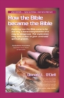 Image for How the Bible Became the Bible: Exploring How the Bible Came to Be and Why a Literal Interpretation of It May Be Dangerous, This Exploration May Open a Door to Your Continued Spiritual Growth
