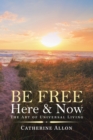 Image for Be Free Here &amp; Now : The Art of Universal Living