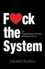 Image for F&lt;3Ck the System: An Autoimmune Disease Healing Journey