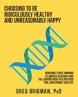 Image for Choosing To Be Ridiculously Healthy And Unreasonably Happy : How Nobel Prize-Winning Telomeres Research And The Looking Good/Feeling Goo