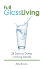 Image for Full Glass Living: 28 Days to Dump Limiting Beliefs