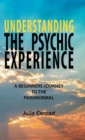 Image for Understanding the Psychic Experience : A Beginners Journey to the Paranormal