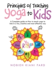 Image for Principles of Teaching Yoga to Kids : A Complete Guide on How to Teach Yoga to Kids in a Fun, Creative and Most Effective Way