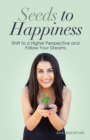 Image for Seeds to Happiness: Shift to a Higher Perspective and Follow Your Dreams