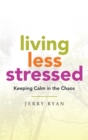Image for Living Less Stressed: Keeping Calm in the Chaos