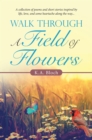 Image for Walk Through a Field of Flowers: A Collection of Poems and Short Stories Inspired by Life, Love, and Some Heartache Along the Way...