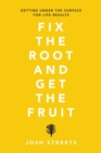 Image for Fix the Root and Get the Fruit : Getting Under the Surface for Life Results