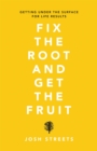 Image for Fix the Root and Get the Fruit: Getting Under the Surface for Life Results