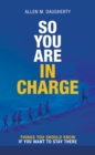 Image for So You Are in Charge: Things You Should Know If You Want to Stay There