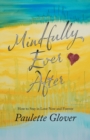 Image for Mindfully Ever After : How to Stay in Love Now and Forever