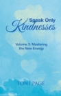 Image for Speak Only Kindnesses: Volume 3: Mastering the New Energy