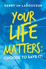 Image for Your Life Matters: Choose to Save It!