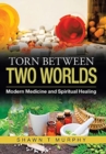 Image for Torn Between Two Worlds : Modern Medicine and Spiritual Healing