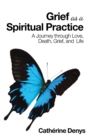 Image for Grief As A Spiritual Practice : A Journey Through Love, Death, Grief, And Life