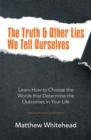 Image for Truth &amp; Other Lies We Tell Ourselves: Learn How to Choose the Words That Determine the Outcomes in Your Life