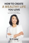 Image for How to Create a Wealthy Life You Love : 11 Steps to Attract the Life of Your Dream