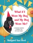 Image for What If I Were My Dog and My Dog Were Me?: A Pandemic Inspired Learning Tool for Your Family!