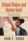 Image for School Choice and Human Good: Why All Parents Must Be Empowered to Choose